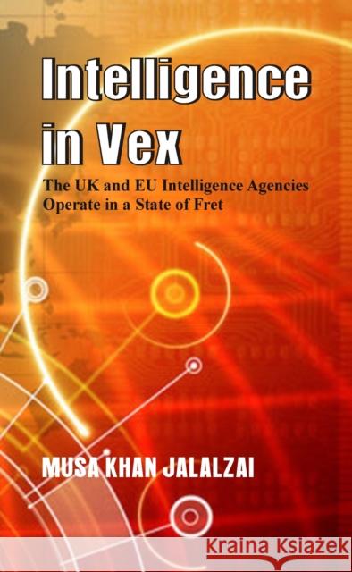 Intelligence in Vex: The UK & EU Intelligence Agencies Operate in a State of Fret Jalalzai, Musa Khan 9789388161268 Vij Books India - książka