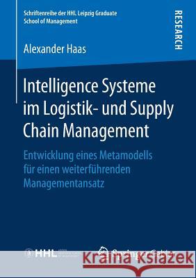 Intelligence Systeme Im Logistik- Und Supply Chain Management: Entwicklung Eines Metamodells Für Einen Weiterführenden Managementansatz Haas, Alexander 9783658214654 Springer Gabler - książka