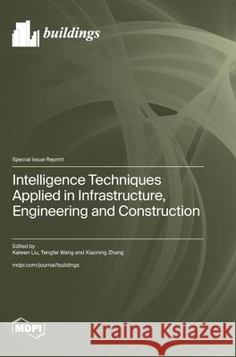 Intelligence Techniques Applied in Infrastructure, Engineering and Construction Kaiwen Liu Tengfei Wang Xiaoning Zhang 9783725843633 Mdpi AG - książka