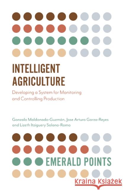 Intelligent Agriculture: Developing a System for Monitoring and Controlling Production Gonzalo Maldonado-Guzmán (Universidad Autónoma de Aguascalientes, Mexico), Jose Arturo Garza-Reyes (University of Derby, 9781789738469 Emerald Publishing Limited - książka