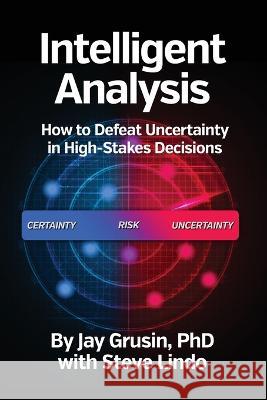 Intelligent Analysis: How to Defeat Uncertainty in High-Stakes Decisions Jay Grusin Stephen Lindo  9781737301905 Intelligent Risk Management Publications - książka
