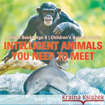 Intelligent Animals You Need to Meet - Animal Books Age 8 Children's Animal Books Baby Professor 9781541914841 Baby Professor - książka