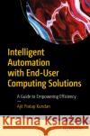 Intelligent Automation with End-User Computing Solutions: A Guide to Empowering Efficiency Ajit Pratap Kundan 9798868813115 Springer-Verlag Berlin and Heidelberg GmbH & 