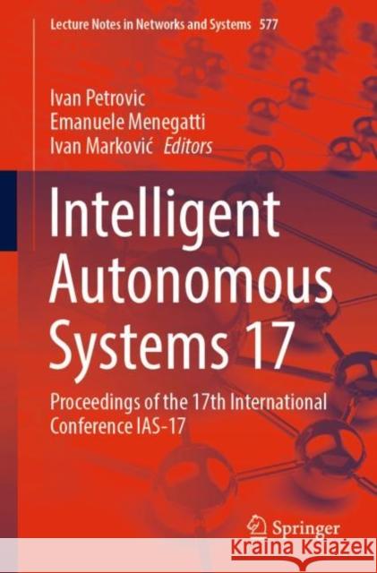 Intelligent Autonomous Systems 17: Proceedings of the 17th International Conference IAS-17 Ivan Petrovic Emanuele Menegatti Ivan Markovic 9783031222153 Springer - książka