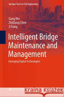 Intelligent Bridge Management Technologies: Emerging Digital Technologies and Applications Gang Wu Zhiqiang Chen Ji Dang 9789819738267 Springer - książka