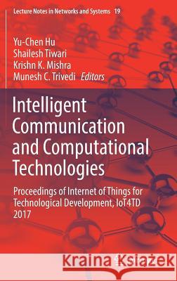 Intelligent Communication and Computational Technologies: Proceedings of Internet of Things for Technological Development, Iot4td 2017 Hu, Yu-Chen 9789811055225 Springer - książka