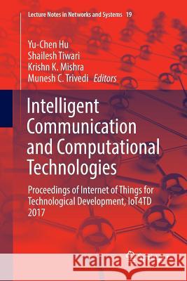 Intelligent Communication and Computational Technologies: Proceedings of Internet of Things for Technological Development, Iot4td 2017 Hu, Yu-Chen 9789811354175 Springer - książka