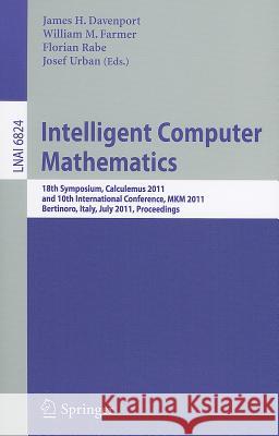 Intelligent Computer Mathematics: 18th Symposium, Calculemus 2011, and 10th International Conference, MKM 2011, Bertinoro, Italy, July 18-23, 2011, Proceedings James H. Davenport, William M. Farmer, Florian Rabe, Josef Urban 9783642226724 Springer-Verlag Berlin and Heidelberg GmbH &  - książka