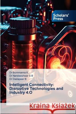 Intelligent Connectivity: Disruptive Technologies and Industry 4.O K, Dr Bommanna, S B, Dr Nandeeshwar, B, Dr Dadapeer 9786209069451 Scholars' Press - książka