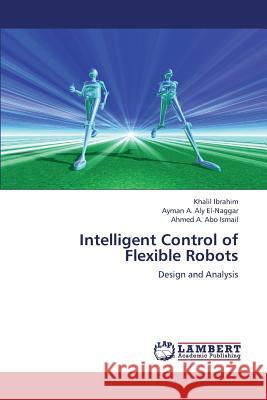 Intelligent Control of Flexible Robots Ibrahim Khalil                           Aly El-Naggar Ayman a.                   Abo Ismail Ahmed a. 9783659380044 LAP Lambert Academic Publishing - książka