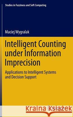 Intelligent Counting Under Information Imprecision: Applications to Intelligent Systems and Decision Support Wygralak, Maciej 9783642346842 Springer - książka