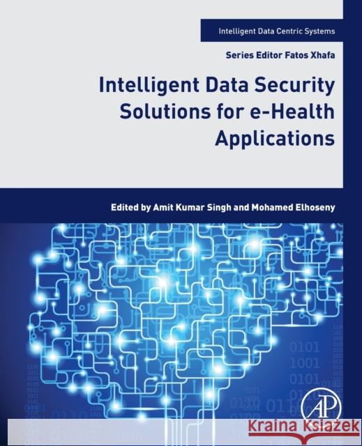 Intelligent Data Security Solutions for E-Health Applications Amit Kumar Singh Mohamed Elhoseny 9780128195116 Academic Press - książka