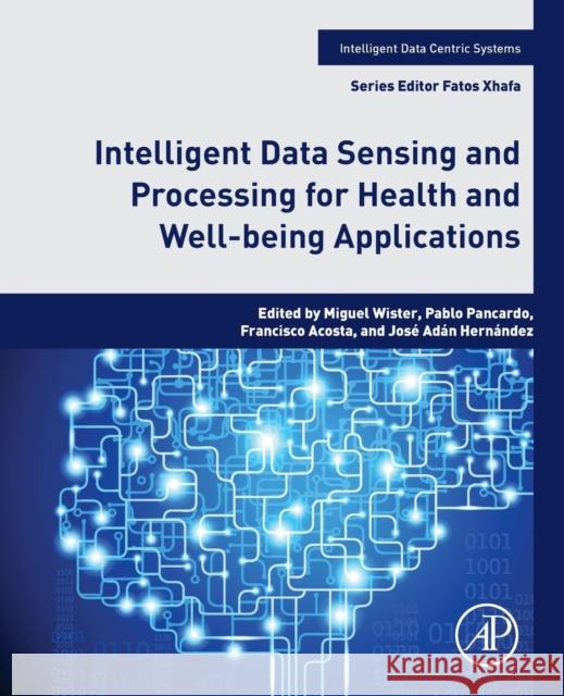 Intelligent Data Sensing and Processing for Health and Well-Being Applications Miguel Antonio Wister Ovando Pablo Pancardo Garcia Francisco Diego Acost 9780128121306 Academic Press - książka