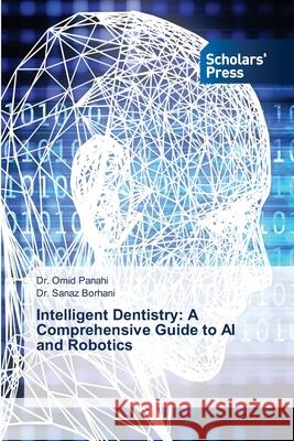 Intelligent Dentistry: A Comprehensive Guide to AI and Robotics Panahi, Omid, Borhani, Dr. Sanaz 9786209319303 Scholars' Press - książka