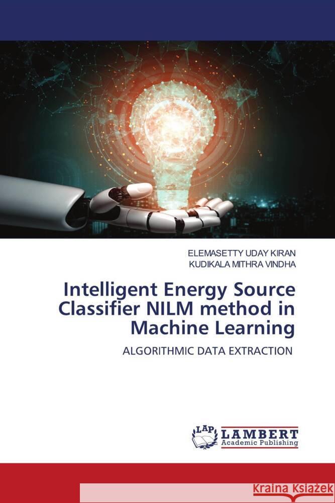 Intelligent Energy Source Classifier NILM method in Machine Learning UDAY KIRAN, ELEMASETTY, MITHRA VINDHA, KUDIKALA 9786204184227 LAP Lambert Academic Publishing - książka