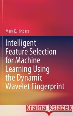 Intelligent Feature Selection for Machine Learning Using the Dynamic Wavelet Fingerprint Mark K. Hinders 9783030493943 Springer - książka