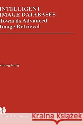 Intelligent Image Databases: Towards Advanced Image Retrieval Yihong Gong 9780792380153 Kluwer Academic Publishers - książka