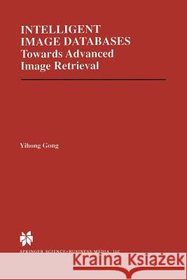 Intelligent Image Databases: Towards Advanced Image Retrieval Yihong Gong 9781461375036 Springer - książka