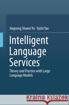 Intelligent Language Services: Theory and Practice with Large Language Models Jingsong Shawn Yu Yazhi Yao 9789819546312 Springer - książka
