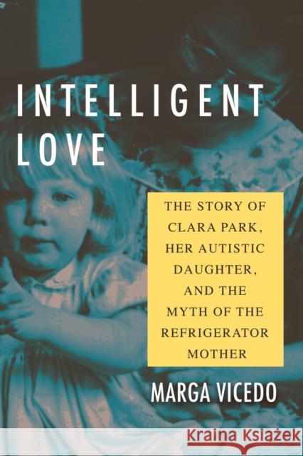 Intelligent Love: The Story of Clara Park, Her Autistic Daughter, and the Myth of the Refrigerator Mother Marga Vicedo 9780807055519 Beacon Press - książka