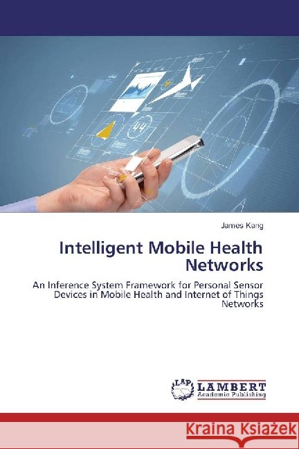 Intelligent Mobile Health Networks : An Inference System Framework for Personal Sensor Devices in Mobile Health and Internet of Things Networks Kang, James 9786202061605 LAP Lambert Academic Publishing - książka