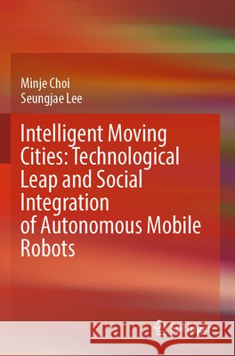 Intelligent Moving Cities: Technological Leap and Social Integration of Autonomous Mobile Robots Choi, Minje, Lee, Seungjae 9789819688661 Springer Nature Singapore - książka