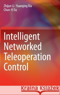 Intelligent Networked Teleoperation Control Zhijun Li Yuanqing Xia Chun-Yi Su 9783662468975 Springer - książka