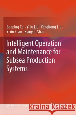 Intelligent Operation and Maintenance for Subsea Production Systems Cai, Baoping, Liu, Yiliu, Liu, Yonghong 9789819626793 Springer Nature Singapore - książka