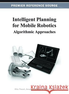 Intelligent Planning for Mobile Robotics: Algorithmic Approaches Tiwari, Ritu 9781466620742 Information Science Reference - książka