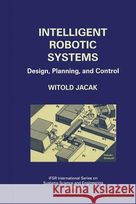 Intelligent Robotic Systems: Design, Planning, and Control Jacak, Witold 9781475772401 Springer - książka