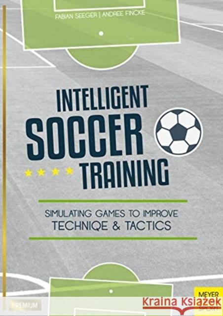 Intelligent Soccer Training: Simulating Games to Improve Technique and Tactics Seeger, Fabian 9781782551706 Meyer & Meyer Sport (UK) Ltd - książka