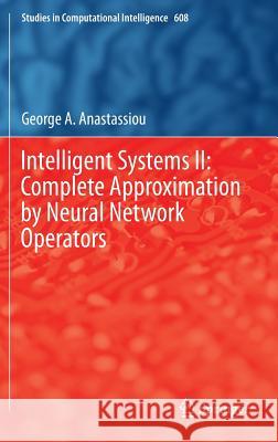 Intelligent Systems II: Complete Approximation by Neural Network Operators George A. Anastassiou 9783319205045 Springer - książka