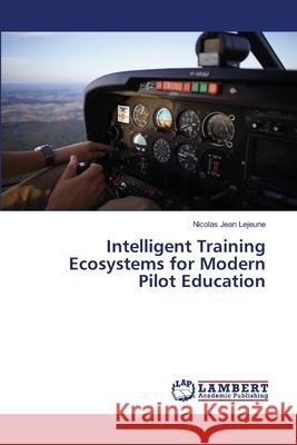 Intelligent Training Ecosystems for Modern Pilot Education Lejeune, Nicolas Jean 9786208453923 LAP Lambert Academic Publishing - książka