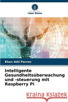 Intelligente Gesundheitsuberwachung und -steuerung mit Raspberry Pi Khan Adil Parvez   9786205662649 Verlag Unser Wissen - książka