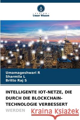 INTELLIGENTE IOT-NETZE, DIE DURCH DIE BLOCKCHAIN-TECHNOLOGIE VERBESSERT WERDEN R, Umamageshwari, L, Sharmila, S, Britto Raj 9786209505942 Verlag Unser Wissen - książka