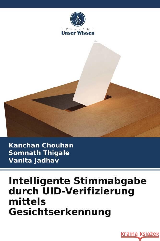 Intelligente Stimmabgabe durch UID-Verifizierung mittels Gesichtserkennung Chouhan, Kanchan, Thigale, Somnath, Jadhav, Vanita 9786203999549 Verlag Unser Wissen - książka