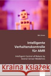 Intelligente Verhaltenskontrolle für AMR : Intelligent Control of Robots by Several Sensor-Modalities Simon, Dirk 9783639010329 VDM Verlag Dr. Müller - książka