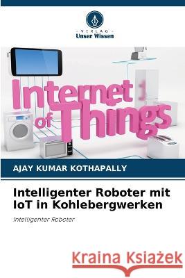 Intelligenter Roboter mit IoT in Kohlebergwerken Ajay Kumar Kothapally 9786205714621 Verlag Unser Wissen - książka