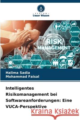 Intelligentes Risikomanagement bei Softwareanforderungen: Eine VUCA-Perspektive Sadia, Halima, Faisal, Mohammad 9786208769147 Verlag Unser Wissen - książka