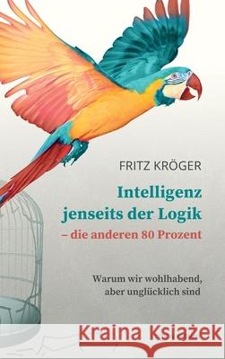 Intelligenz jenseits der Logik - die anderen 80 Prozent: Warum wir wohlhabend, aber unglücklich sind Kröger, Fritz 9783982269115 Edition Estrany - książka