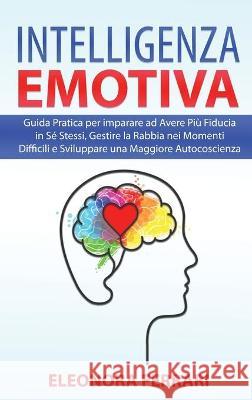 Intelligenza Emotiva: Guida Pratica per imparare ad Avere Più Fiducia in Sé Stessi, Gestire la Rabbia nei Momenti Difficili e Sviluppare una Ferrari, Eleonora 9781801729130 Eleonora Ferrari - książka