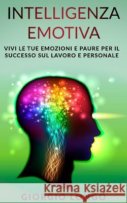 Intelligenza Emotiva: Vivi le tue emozioni e paure per il successo sul lavoro e personale Giorgio Longo 9781081681722 Independently Published - książka