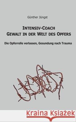 Intensiv-Coach Gewalt in der Welt des Opfers: Die Opferrolle verlassen, Gesundung nach Trauma Günther Jüngst 9783751937948 Books on Demand - książka