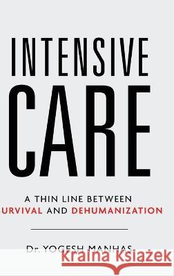 Intensive Care - A Thin Line Between Survival and Dehumanization Yogesh Manhas   9781636409412 White Falcon Publishing - książka