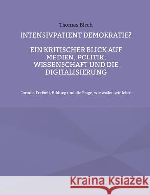 Intensivpatient Demokratie?: Ein kritischer Blick auf Medien, Politik, Wissenschaft und Digitalisierung Thomas Blech 9783741299476 Bod - Books on Demand - książka