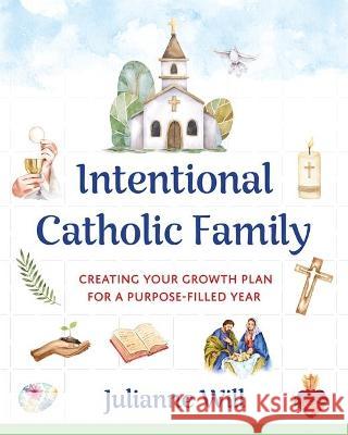 Intentional Catholic Family: Creating Your Growth Plan for a Purpose-Filled Year Julianne Will 9781681927268 Not Avail - książka