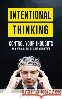 Intentional Thinking: Control Your Thoughts and Produce the Results You Desire Dale East 9781542679176 Createspace Independent Publishing Platform - książka