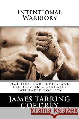 Intentional Warriors: Fighting For Purity And Freedom In A Sexually Saturated Society Cordrey, James Tarring 9781480177604 Createspace - książka