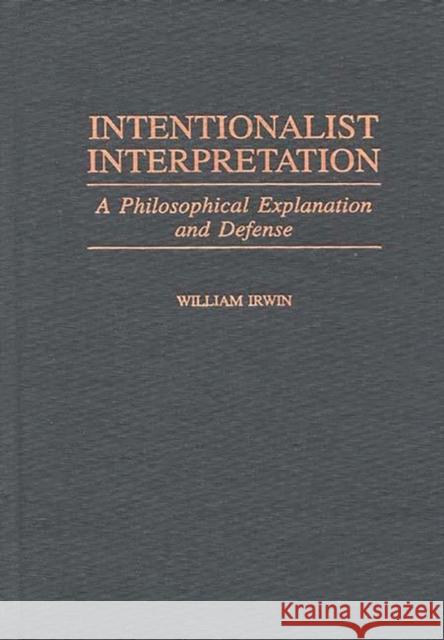 Intentionalist Interpretation: A Philosophical Explanation and Defense Irwin, William 9780313311512 Greenwood Press - książka