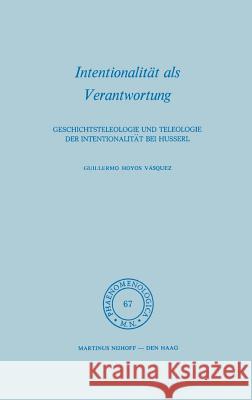 Intentionalität ALS Verantwortung: Geschichtsteleologie Und Teleologie Der Intentionalität Bei Husserl Vásquez, Hoyos G. 9789024717941 Springer - książka